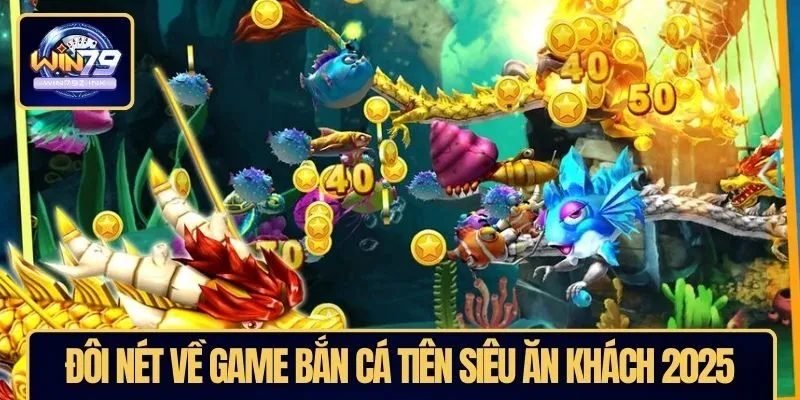 Đôi nét về game bắn cá tiên siêu ăn khách 2025