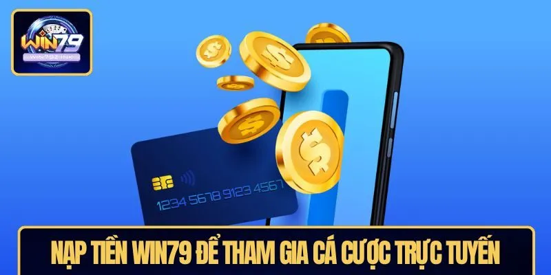 Nạp tiền WIN79 để tham gia cá cược trực tuyến