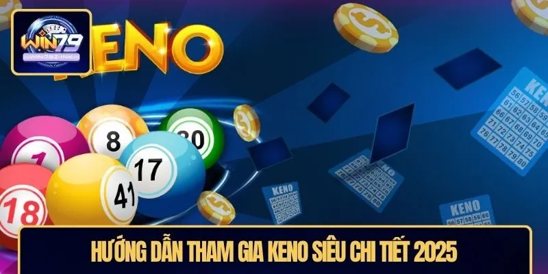 Hướng dẫn tham gia Keno siêu chi tiết 2025