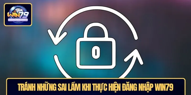 Tránh những sai lầm khi thực hiện đăng nhập WIN79