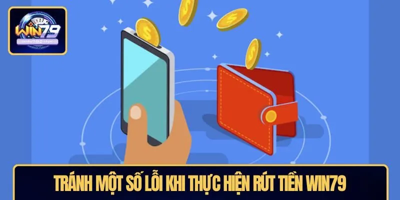 Tránh một số lỗi khi thực hiện rút tiền WIN79